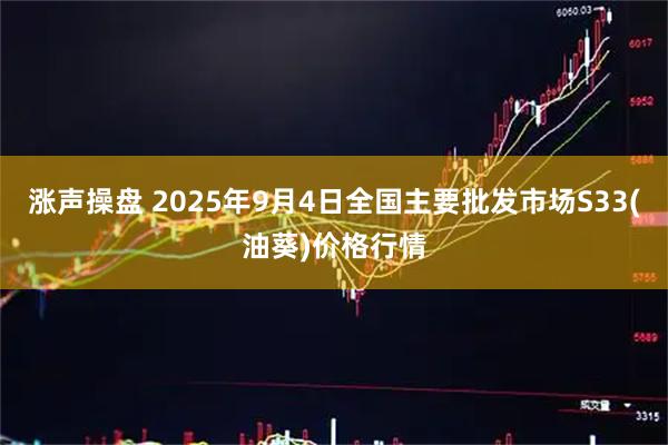 涨声操盘 2025年9月4日全国主要批发市场S33(油葵)价格行情