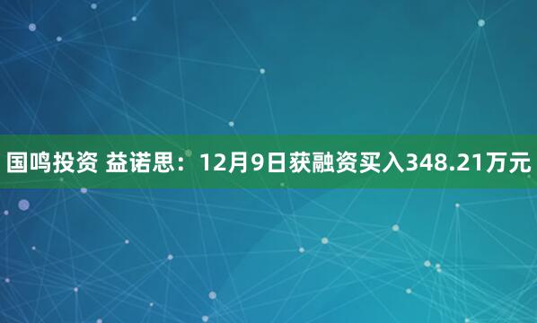 国鸣投资 益诺思：12月9日获融资买入348.21万元