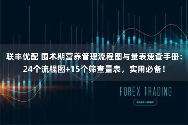 联丰优配 围术期营养管理流程图与量表速查手册：24个流程图+15个筛查量表，实用必备！