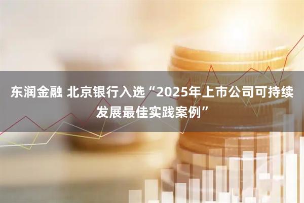 东润金融 北京银行入选“2025年上市公司可持续发展最佳实践案例”
