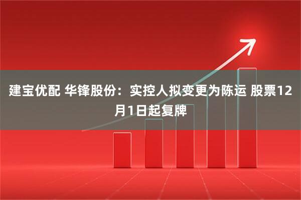建宝优配 华锋股份：实控人拟变更为陈运 股票12月1日起复牌