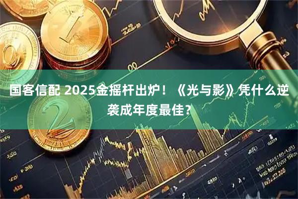国客信配 2025金摇杆出炉！《光与影》凭什么逆袭成年度最佳？